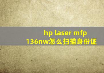 hp laser mfp 136nw怎么扫描身份证